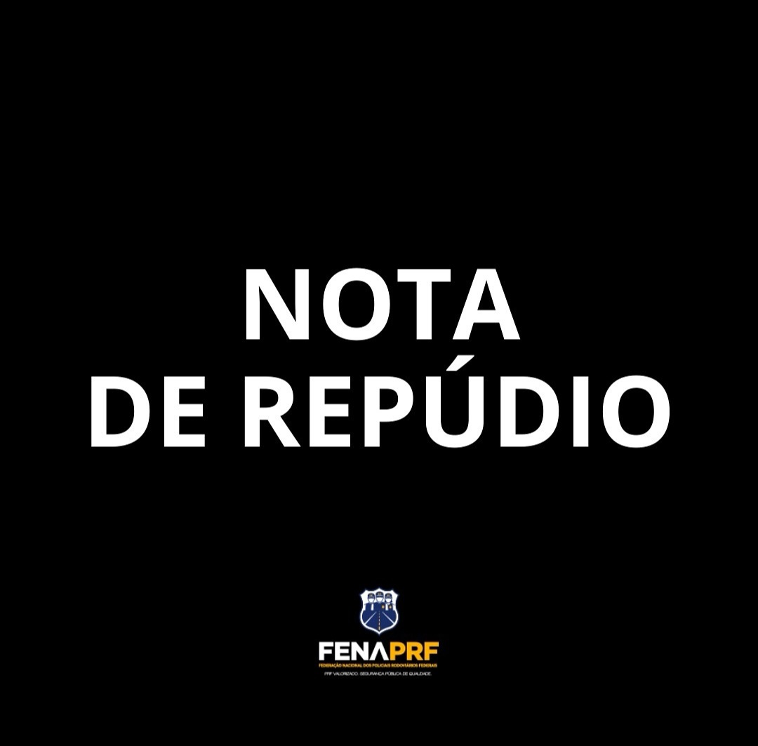 FENAPRF – NOTA DE REPÚDIO. Estão tentando aparelhar a PRF.